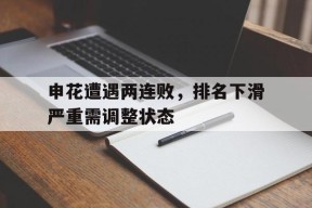 米6体育APP-申花遭遇两连败，排名下滑严重需调整状态的简单介绍