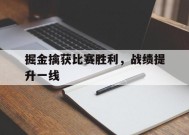 米6体育平台-掘金擒获比赛胜利，战绩提升一线(掘金队最新交易信息)