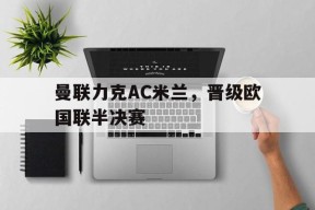 米6体育平台-曼联力克AC米兰，晋级欧国联半决赛