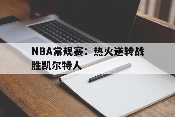 NBA常规赛：热火逆转战胜凯尔特人