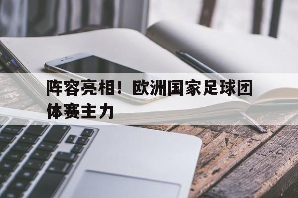 阵容亮相!欧洲国家足球团体赛主力(欧洲国家足球联赛) 阵容亮相!欧洲国家足球团体赛主力(欧洲国家足球联赛)