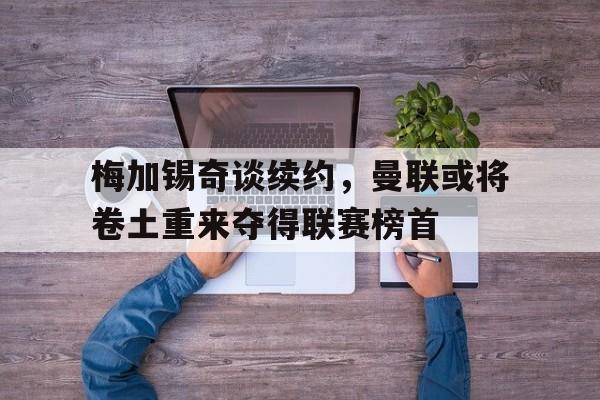 关于梅加锡奇谈续约,曼联或将卷土重来夺得联赛榜首的信息 关于梅加锡奇谈续约,曼联或将卷土重来夺得联赛榜首的信息